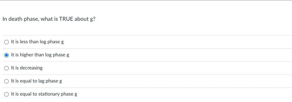 In death phase, what is TRUE about g?
O It is less than log phase g
O It is higher than log phaseg
O It is decreasing
O It is equal to lag phase g
O It is equal to stationary phaseg
