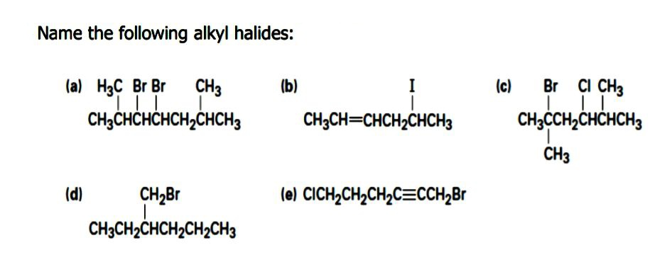 Name the following alkyl halides:
(a) Hас Br Br
CH3
(b)
I
(c)
Br CI CHз
CH3CHCHCHCH,CHCH3
CH3CH=CHCH2CHCH3
CH3CCH,CHCHCH3
CH3
(d)
CH2BR
(e) CICH2CH2CH2C=CCH2B
CH3CH2CHCH2CH2CH3
