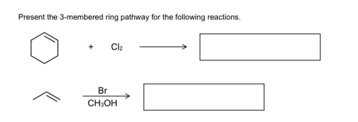 Present the 3-membered ring pathway for the following reactions.
Cl2
Br
CH3OH
