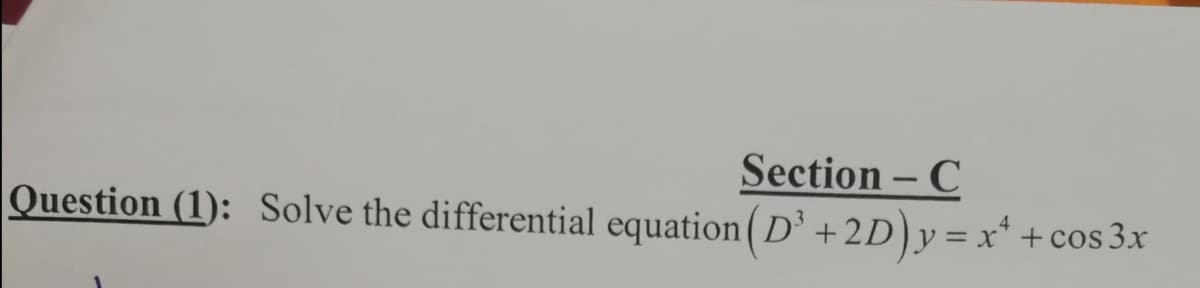 Section - C
Question (1): Solve the differential equation ( D' +2D)y=x* +cos 3x

