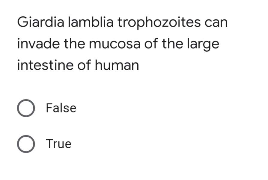 Giardia lamblia trophozoites can
invade the mucosa of the large
intestine of human
O False
O True
