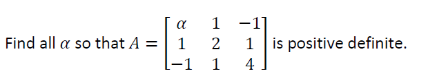 Find all a so that A =
α
1
-1
1
2
1
-1
1 is positive definite.
4