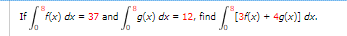 If
if ["f(x) dx = 37 and
and
"9(x) dx = 12, find
g(x) dx = 12, find [3f(x) + 4g(x)] dx.
