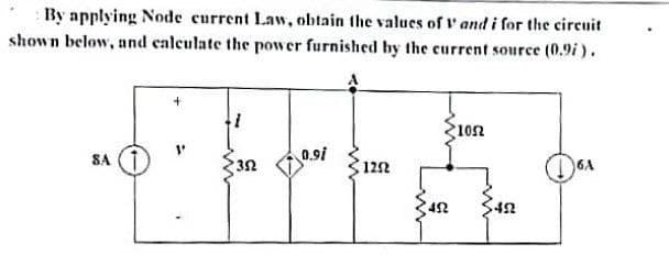 By applying Node current Law, obtain the values of V and i for the cireuit
shown below, and ealeulate the power furnished hy the current source (0.9i).
1052
SA (1
3n i"
0.9i
122
