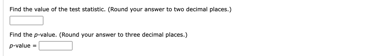 Find the value of the test statistic. (Round your answer to two decimal places.)
Find the p-value. (Round your answer to three decimal places.)
p-value =