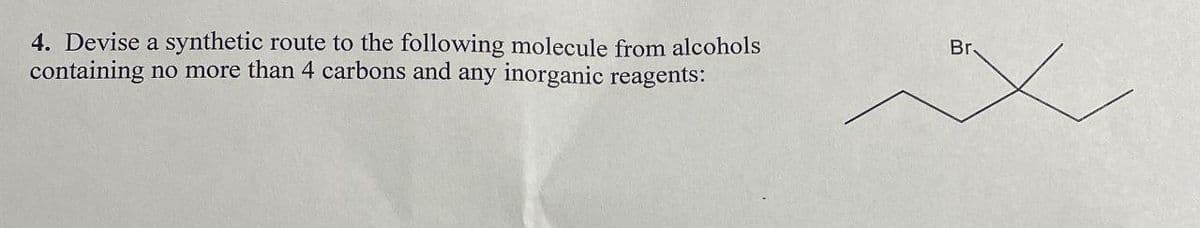 4. Devise a synthetic route to the following molecule from alcohols
containing no more than 4 carbons and any inorganic reagents:
Br.