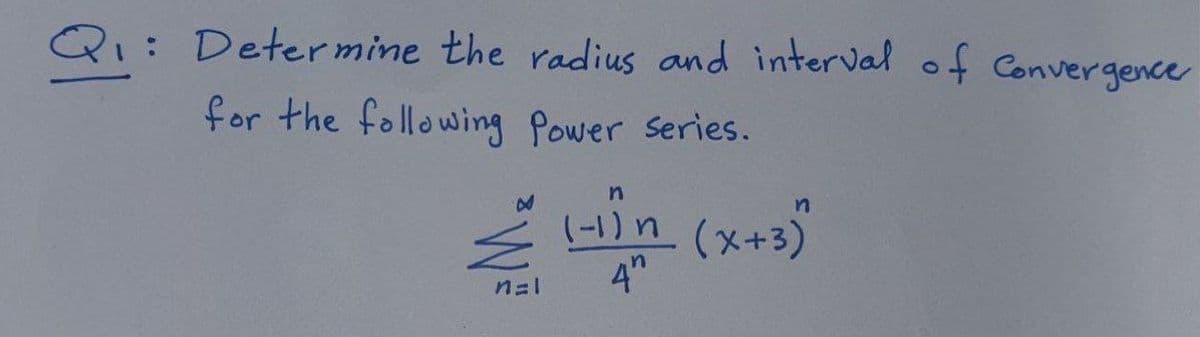 Qi:
Q1: Deter mine the radius and interval of Convergence
for the following Power Series.
Hin (x+3)
4"
