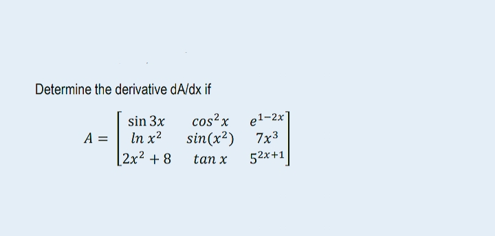 Determine the derivative dA/dx if
A =
sin 3x
In x²
2x² +8
cos²x
sin(x²)
tan x
e1-2x
7x3
52x+1