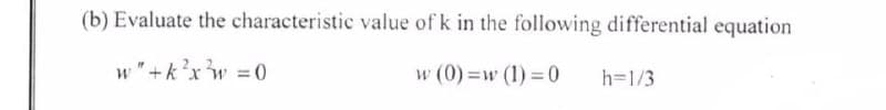(b) Evaluate the characteristic value of k in the following differential equation
w "+k?xw =0
w (0)=w (1) =0
%3D
h=1/3
