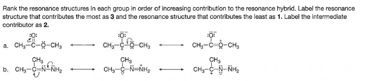 Rank the resonance structures in each group in order of increasing contribution to the resonance hybrid. Label the resonance
structure that contributes the most as 3 and the resonance structure that contributes the least as 1. Label the intermediate
contributor as 2.
:O:
a. CH3-C-ö-cCH,
CH3-C-ö-CH3
CH,-C=0-CH,
ÇH3
CH3-C-N=NH2
CH3
ÇH3

