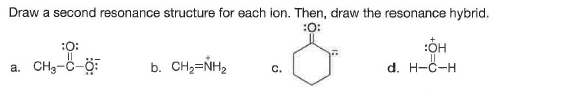 Draw a second resonance structure for each ion. Then, draw the resonance hybrid.
:0:
:O:
a. CH3-Ö-ö:
b. CH2=NH2
d. H-C-H
C.
