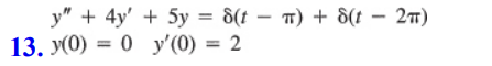 y" + 4y + 5y = 8(t) + 8(t - 2π)
13. y(0) = 0 y'(0) = 2