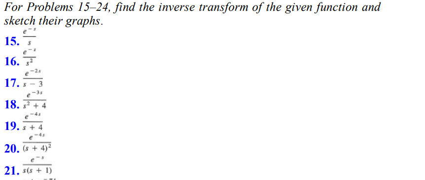 For Problems 15-24, find the inverse transform of the given function and
sketch their graphs.
15.
16. ²
17. S 3
18. s² +
e-41
19. s+4
20. (s + 4)²
21. s(s + 1)