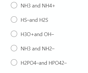 O NH3 and NH4+
O HS-and H2S
O H30+and OH-
NH3 and NH2-
O H2PO4-and HPO42-

