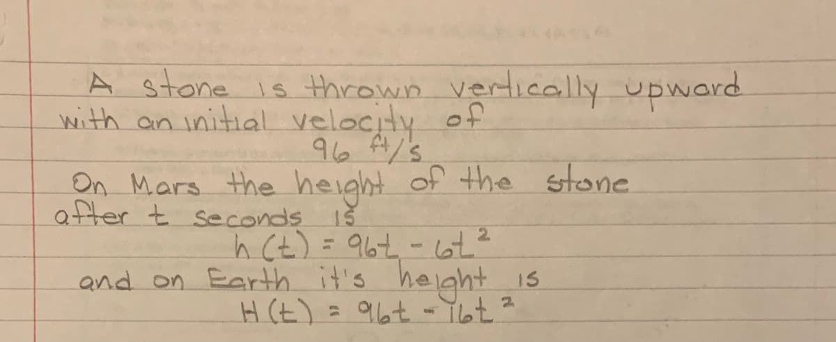 A stone is thrown vertically upword
with an initial velocity of
96 A/'s
On Mars the height of the stone
after t seconds Is
h Ct) = 967-6t?
and on Earth it's helght is
(구) H
2.
