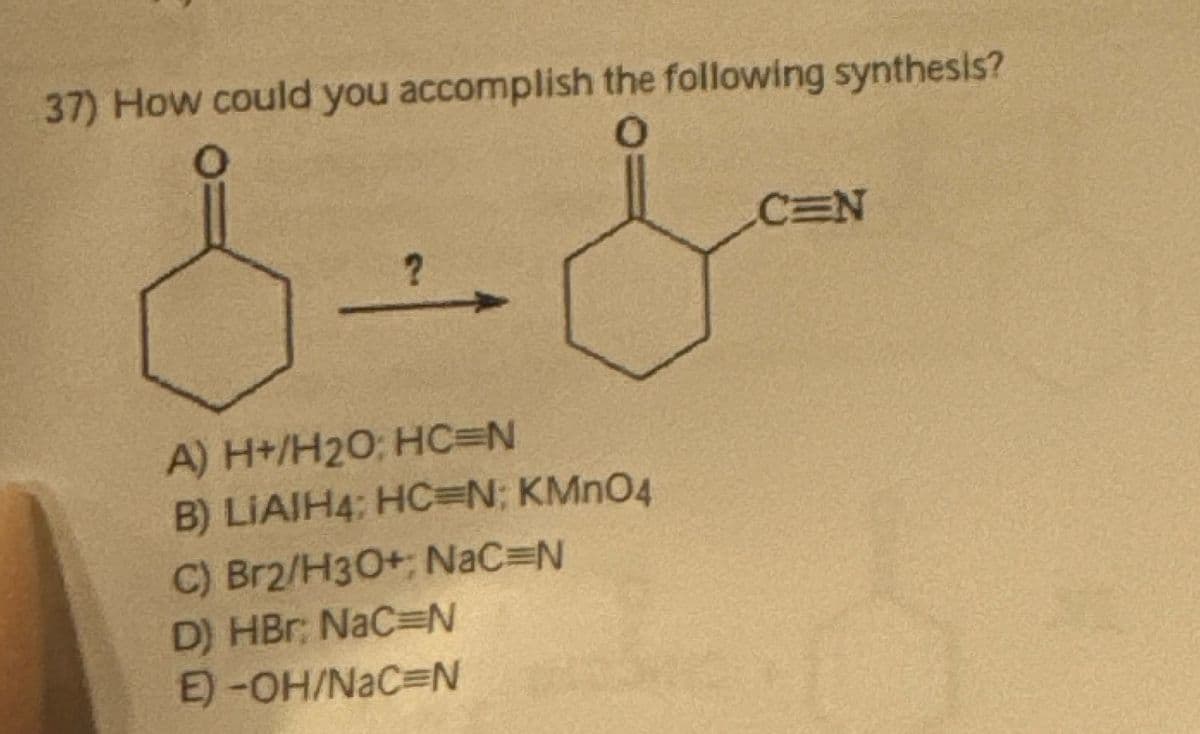 37) How could you accomplish the following synthesis?
A) H+/H20; HC=N
&
B) LIAIH4; HC=N; KMnO4
C) Br2/H3O+; NaC=N
D) HBr NaC=N
E)-OH/NaC=N
CEN