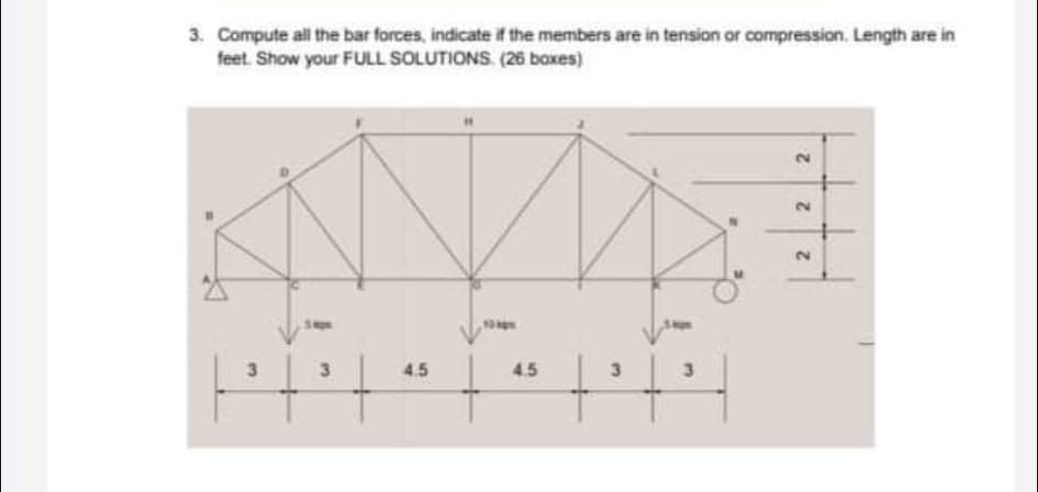 3. Compute all the bar forces, indicate it the members are in tension or compression. Length are in
feet. Show your FULL SOLUTIONS (26 boxes)
3.
3
4.5
4.5
3.
