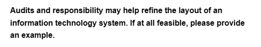 Audits and responsibility may help refine the layout of an
information technology system. If at all feasible, please provide
an example.