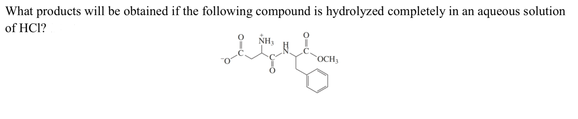 What products will be obtained if the following compound is hydrolyzed completely in an aqueous solution
of HCl?
NH3
`OCH3
