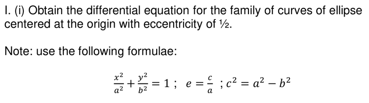 1. (i) Obtain the differential equation for the family of curves of ellipse
centered at the origin with eccentricity of 1/2.
Note: use the following formulae:
2+2= = 1; e == ; c²=a² - b²
a