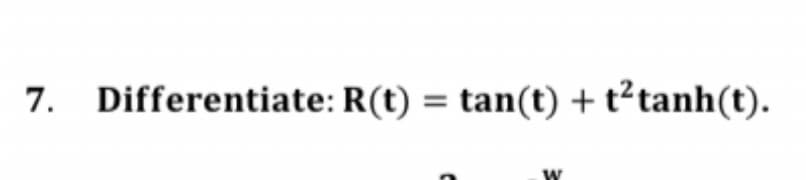 7. Differentiate: R(t) = tan(t) + t² tanh(t).