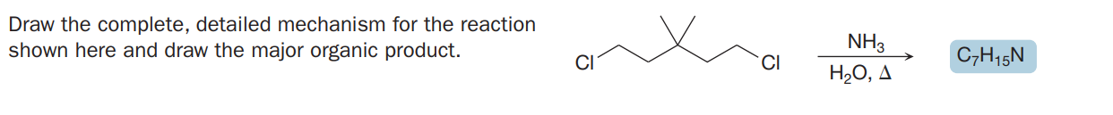 Draw the complete, detailed mechanism for the reaction
shown here and draw the major organic product.
NH3
C,H15N
H2O, A
