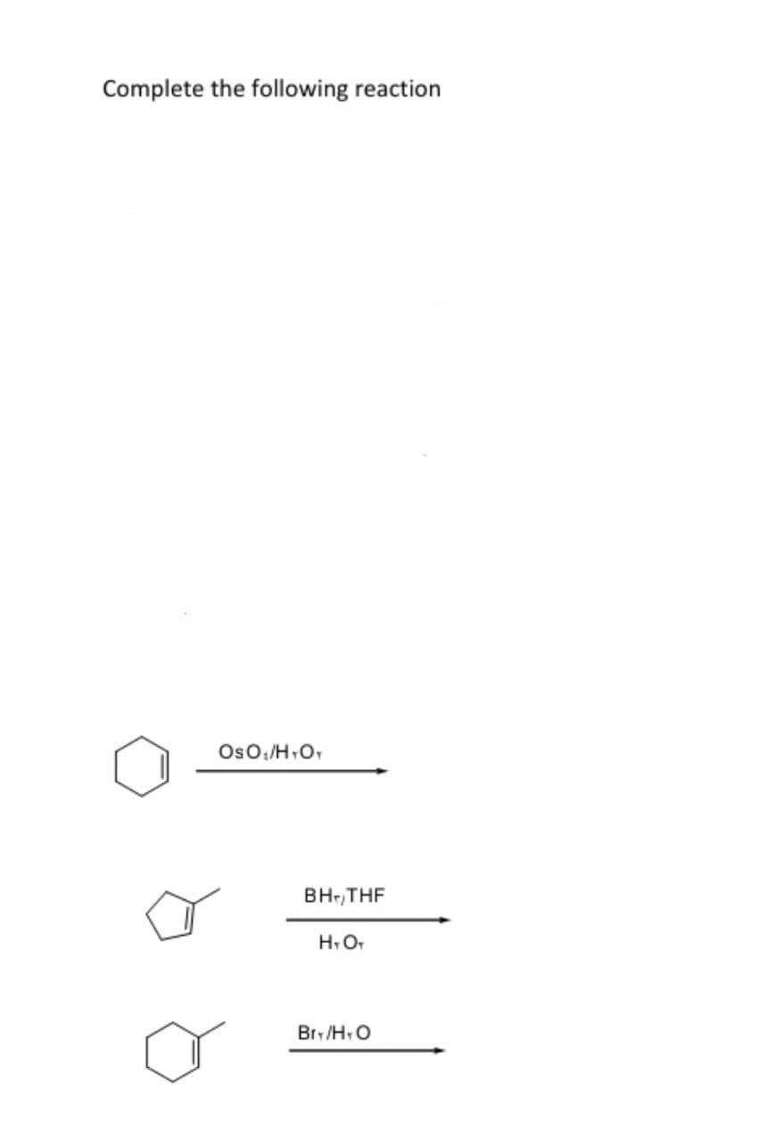 Complete the following reaction
OSO₁/H+O+
BH,THF
H+O₁
Bry/HO