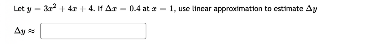 Let y = 3x + 4x + 4. If Ax
0.4 at x = 1, use linear approximation to estimate Ay
Ay a
