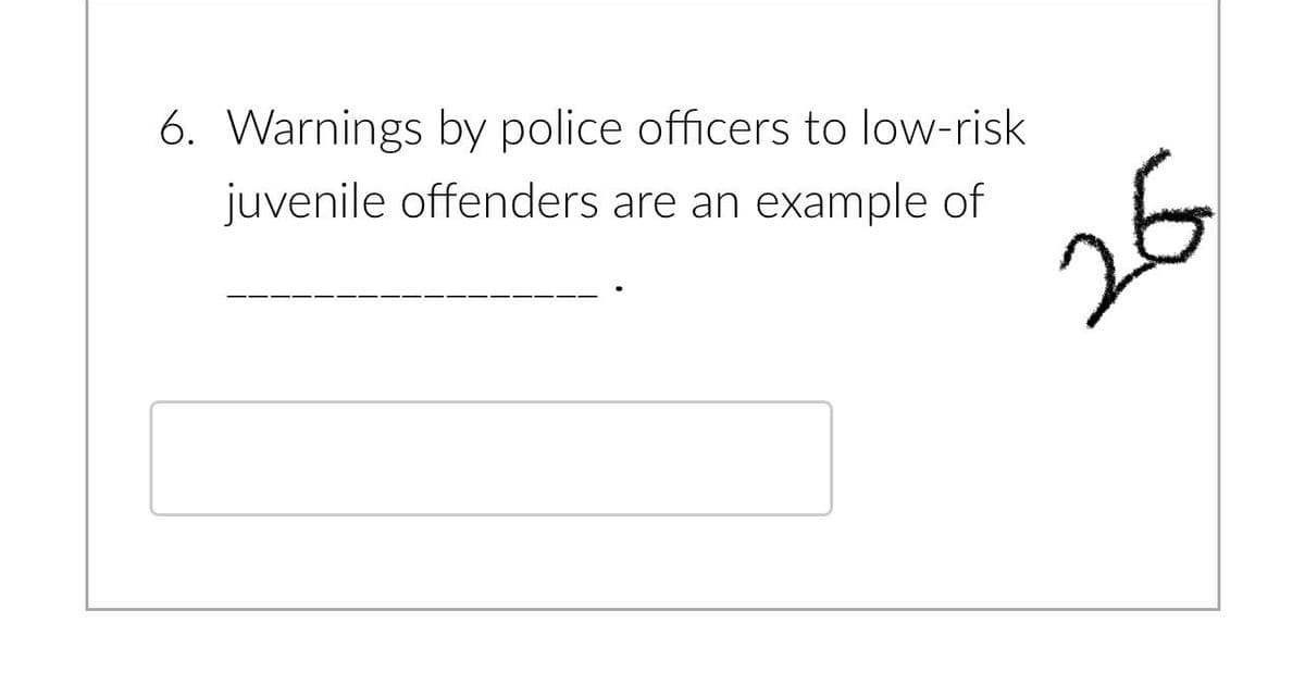 6. Warnings by police officers to low-risk
juvenile offenders are an example of
26