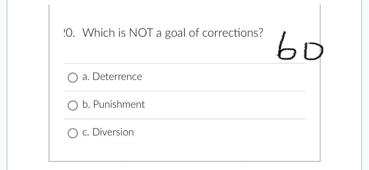 20. Which is NOT a goal of corrections?
a. Deterrence
O b. Punishment
Diversion
во