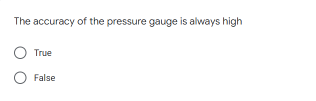 The accuracy of the pressure gauge is always high
True
False
