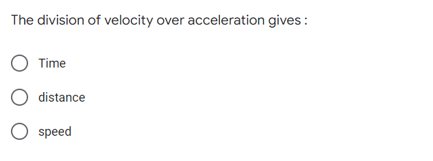 The division of velocity over acceleration gives:
Time
distance
speed
