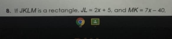 8. If JKLM is a rectangle, JL = 2x +5, and MK = 7x- 40,
