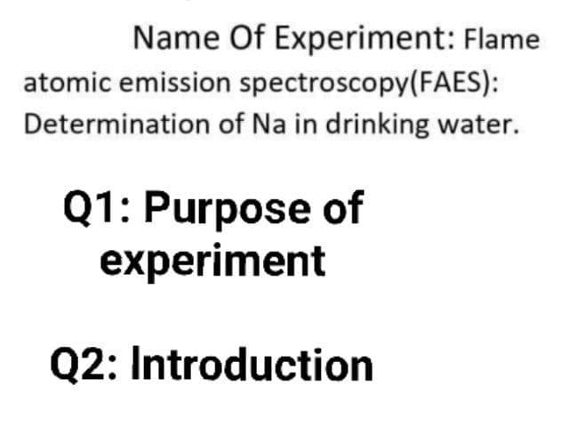 Name Of Experiment: Flame
atomic emission spectroscopy(FAES):
Determination of Na in drinking water.
Q1: Purpose of
experiment
Q2: Introduction
