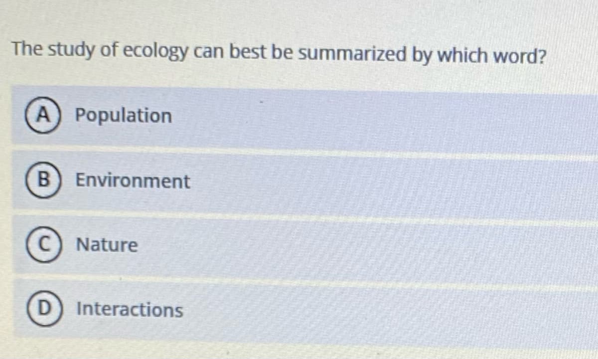 The study of ecology can best be summarized by which word?
A) Population
B) Environment
C) Nature
(D) Interactions
