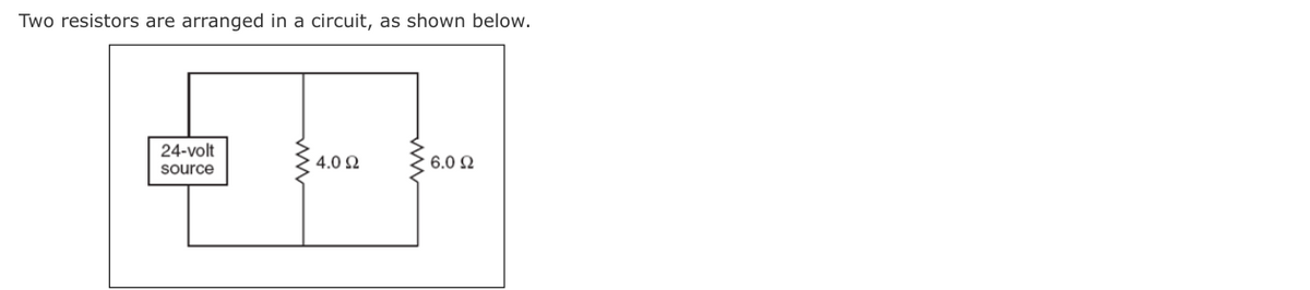 Two resistors are arranged in a circuit, as shown below.
24-volt
4.0 2
6.0 Q
source
