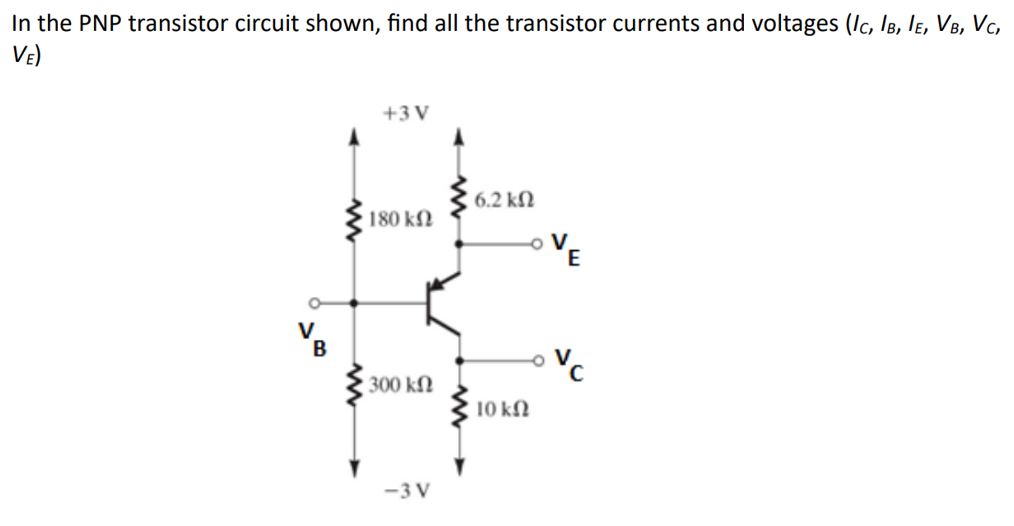 In the PNP transistor circuit shown, find all the transistor currents and voltages (IC, IB, IE, VB, VC,
VE)
B
+3 V
1 6.2 ΚΩ
180 ΚΩ
VE
www
300 ΚΩ
10 ΚΩ
-3 V
