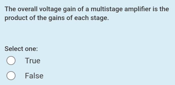 The overall voltage gain of a multistage amplifier is the
product of the gains of each stage.
Select one:
True
False
