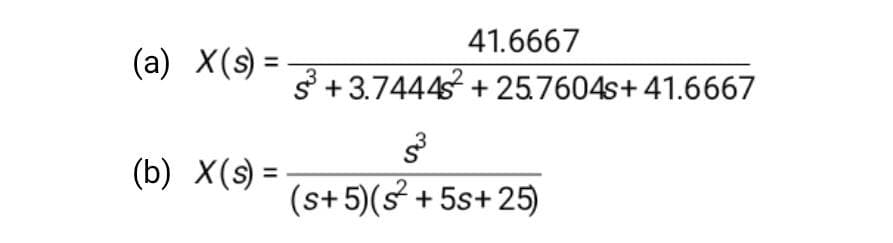 (a) X(s)
=
(b) X(s) =
41.6667
S³+3.7444² +25.7604s+ 41.6667
S³
(s+5)(s² +5s+25)