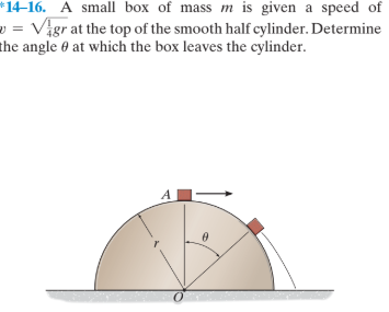 *14-16. A small box of mass m is given a speed of
» = Vigr at the top of the smooth half cylinder. Determine
the angle 6 at which the box leaves the cylinder.
