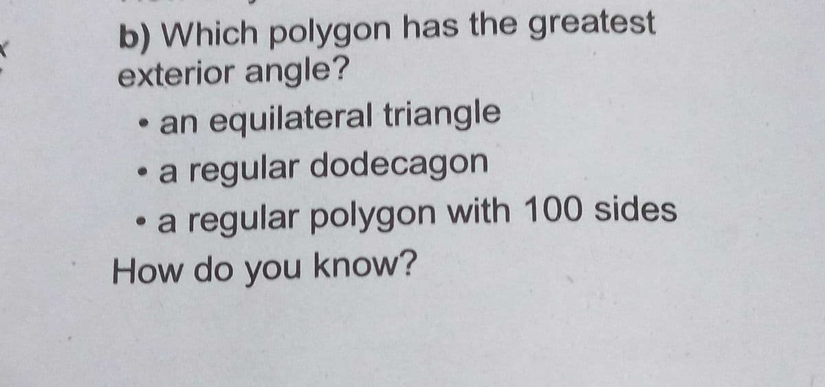 b) Which polygon has the greatest
exterior angle?
• an equilateral triangle
• a regular dodecagon
• a regular polygon with 100 sides
How do you know?