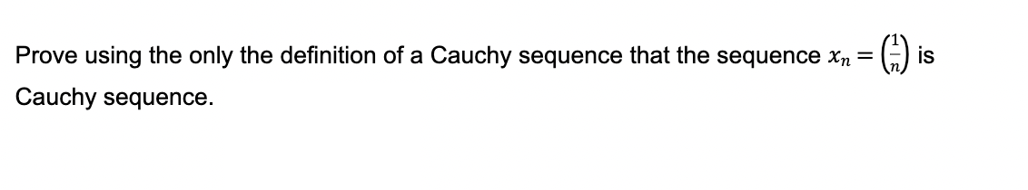 Prove using the only the definition of a Cauchy sequence that the sequence xn
Cauchy sequence.
=
() i
is