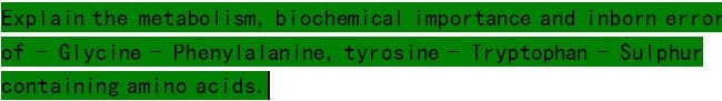 Explain the metabolism, biochemical importance and inborn error
of Glycine Phenylalanine, tyrosine - Tryptophan Sulphur
containing amino acids.