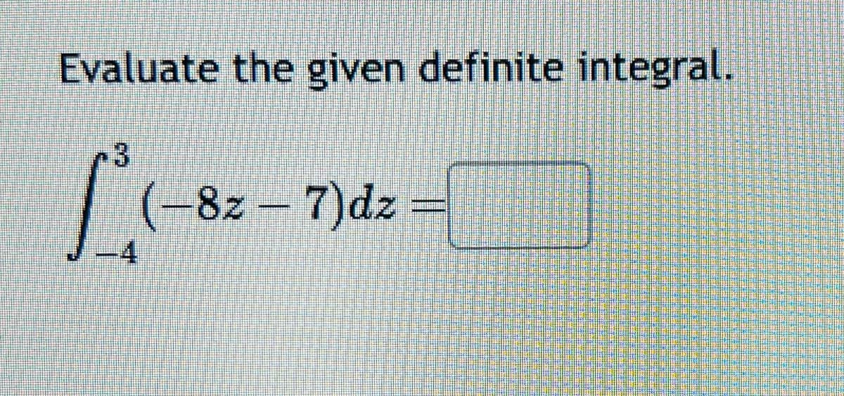Evaluate the given definite integral.
33
(-8z - 7)dz =
-4