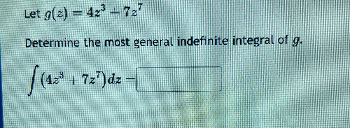Let g(2) = 42³ +7z7
Determine the most general indefinite integral of g.
| (42³ +7z²) dz =