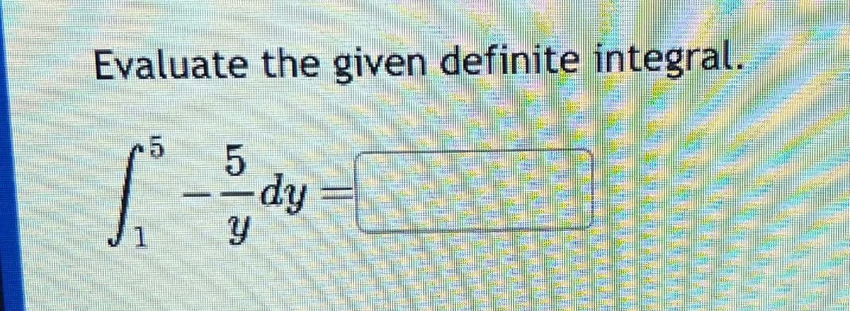 Evaluate the given definite integral.
MAL
5
- dy
Y