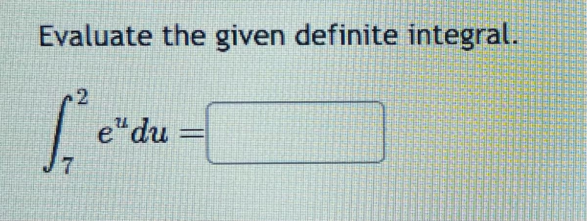 Evaluate the given definite integral.
[₁² e" du =[
7