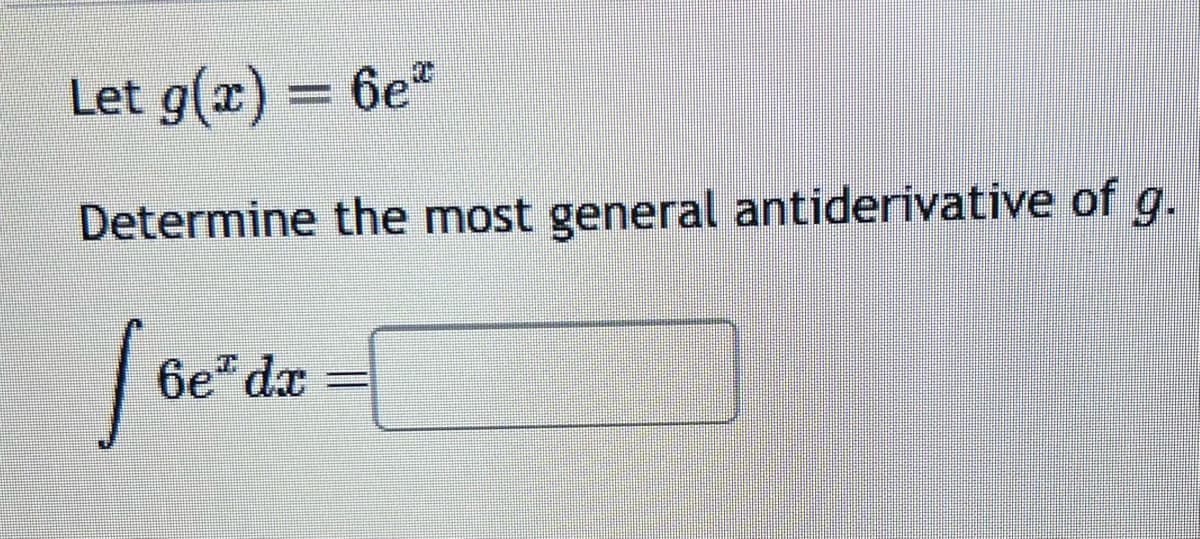 Let g(x) = 6e*
Determine the most general antiderivative of g.
[6e²dz = [