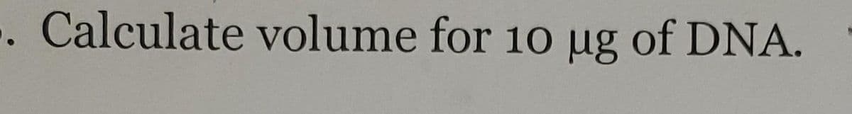 . Calculate volume for 10 ug of DNA.
