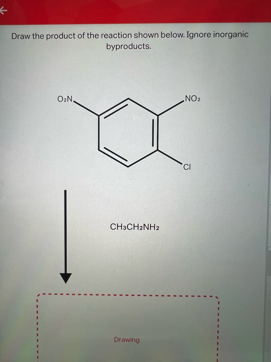 K
Draw the product of the reaction shown below. Ignore inorganic
byproducts.
I
I
O₂N.
CH3CH2NH2
Drawing
NO₂
CI